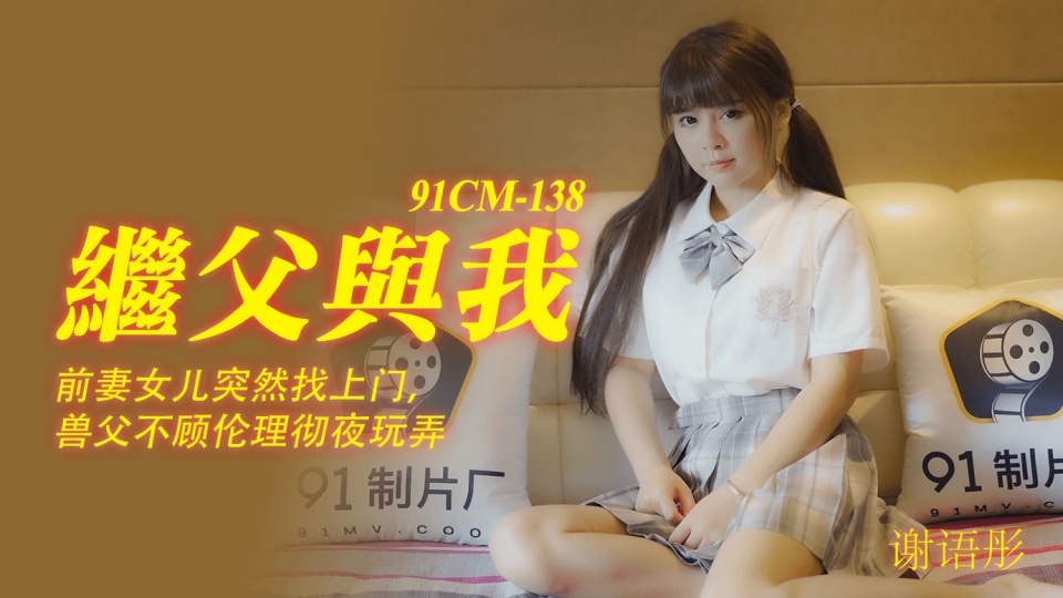 91CM-138.谢语彤.继父与我.前妻女儿突然找上门.兽父不顾伦理彻夜玩弄