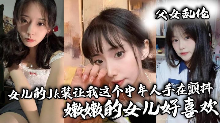 【父女乱伦】女儿的Jk装让我这个中年人手在颤抖_嫩嫩的女儿好喜欢