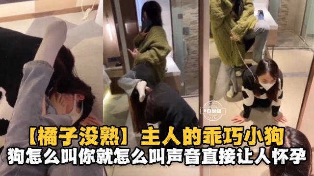 【橘子没熟】主人的乖巧小狗，狗怎么叫你就怎么叫，声音直接让人怀孕