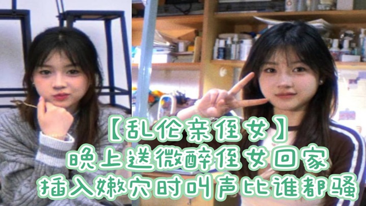 【乱伦亲侄女】晚上送微醉侄女回家,插入嫩穴时叫声比谁都骚